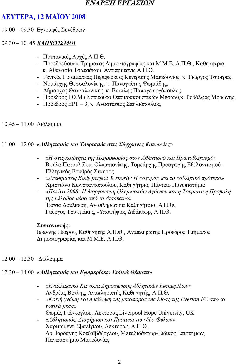 Βασίλης Παπαγεωργόπουλος, - Πρόεδρος Ι.Ο.Μ.(Ινστιτούτο Οπτικοακουστικών Μέσων),κ. Ροδόλφος Μορώνης, - Πρόεδρος ΕΡΤ 3, κ. Αναστάσιος Σπηλιόπουλος, 10.45 11.00 Διάλειμμα 11.00 12.