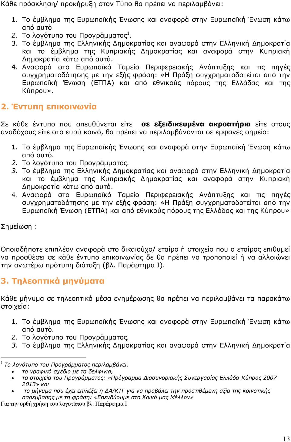 Αναφορά στο Ευρωπαϊκό Ταμείο Περιφερειακής Ανάπτυξης και τις πηγές συγχρηματοδότησης με την εξής φράση: «H Πράξη συγχρηματοδοτείται από την Ευρωπαϊκή Ένωση (ΕΤΠΑ) και από εθνικούς πόρους της Ελλάδας