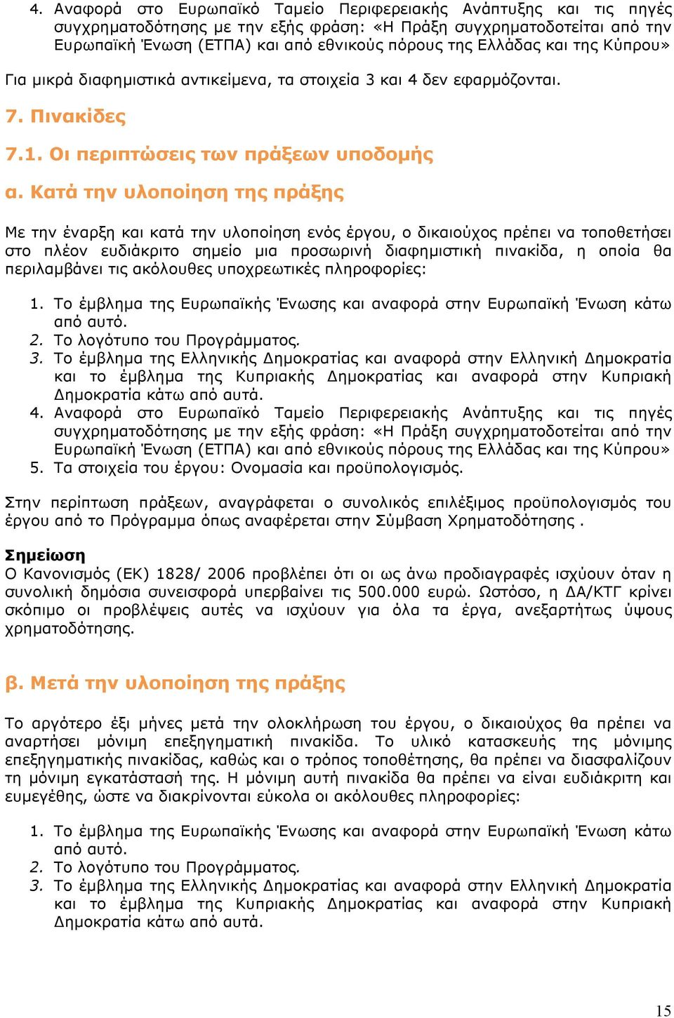 Κατά την υλοποίηση της πράξης Mε την έναρξη και κατά την υλοποίηση ενός έργου, ο δικαιούχος πρέπει να τοποθετήσει στο πλέον ευδιάκριτο σημείο μια προσωρινή διαφημιστική πινακίδα, η οποία θα