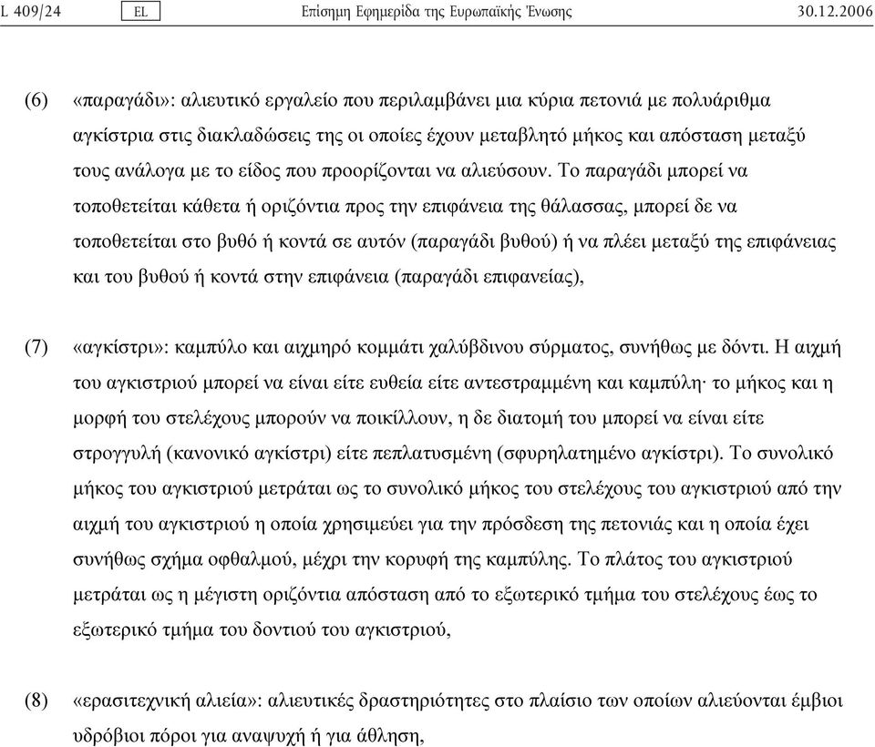 Το παραγάδι µπορεί να τοποθετείται κάθετα ή οριζόντια προς την επιφάνεια της θάλασσας, µπορεί δε να τοποθετείται στο βυθό ή κοντά σε αυτόν (παραγάδι βυθού) ή να πλέει µεταξύ της επιφάνειας και του