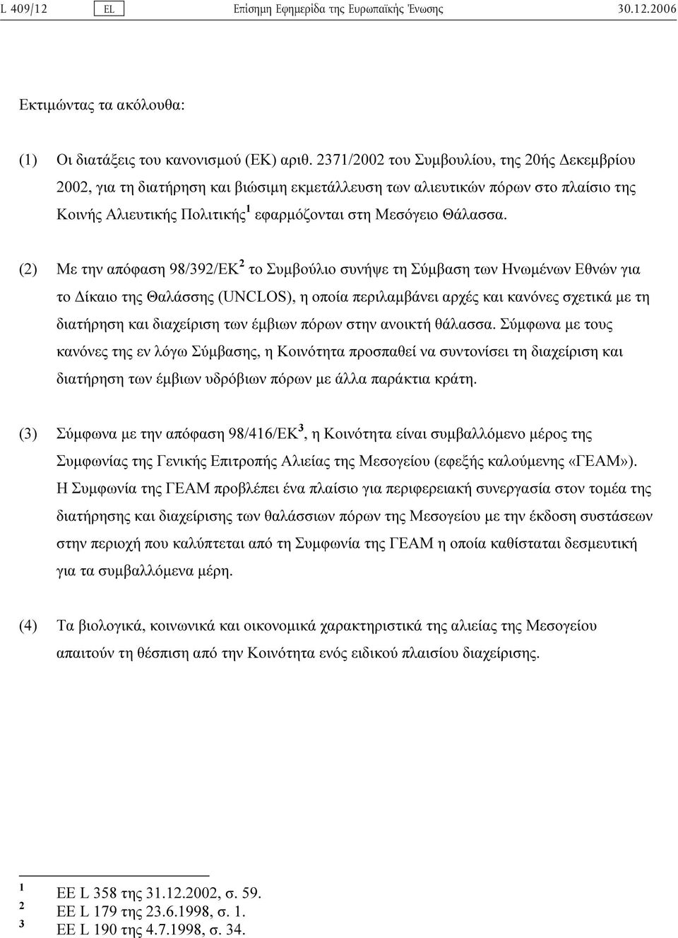 (2) Με την απόφαση 98/392/ΕΚ 2 το Συµβούλιο συνήψε τη Σύµβαση των Ηνωµένων Εθνών για το ίκαιο της Θαλάσσης (UNCLOS), η οποία περιλαµβάνει αρχές και κανόνες σχετικά µε τη διατήρηση και διαχείριση των