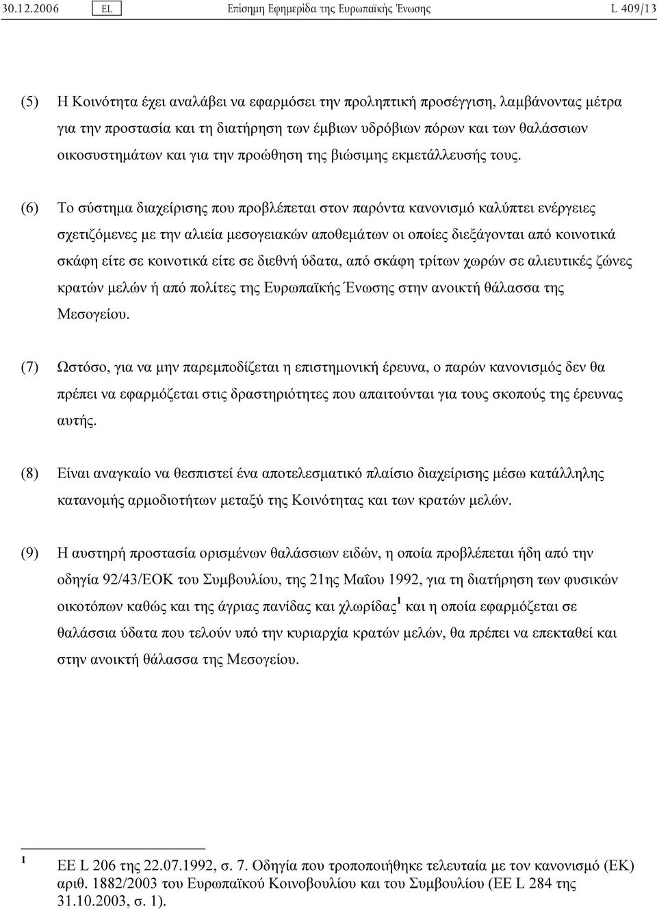 (6) Το σύστηµα διαχείρισης που προβλέπεται στον παρόντα κανονισµό καλύπτει ενέργειες σχετιζόµενες µε την αλιεία µεσογειακών αποθεµάτων οι οποίες διεξάγονται από κοινοτικά σκάφη είτε σε κοινοτικά είτε