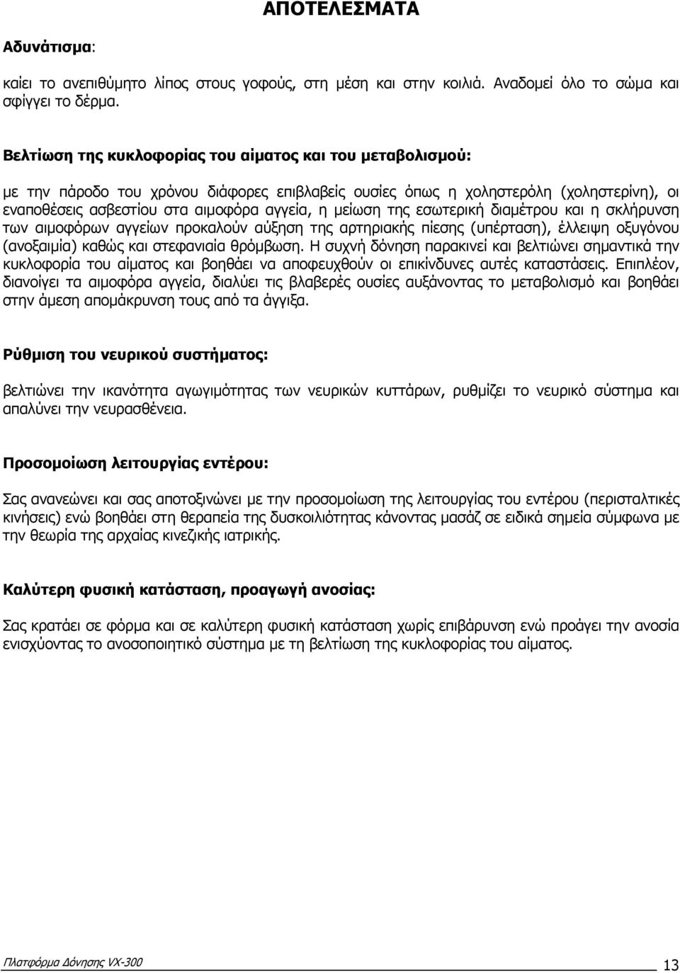 της εσωτερική διαµέτρου και η σκλήρυνση των αιµοφόρων αγγείων προκαλούν αύξηση της αρτηριακής πίεσης (υπέρταση), έλλειψη οξυγόνου (ανοξαιµία) καθώς και στεφανιαία θρόµβωση.