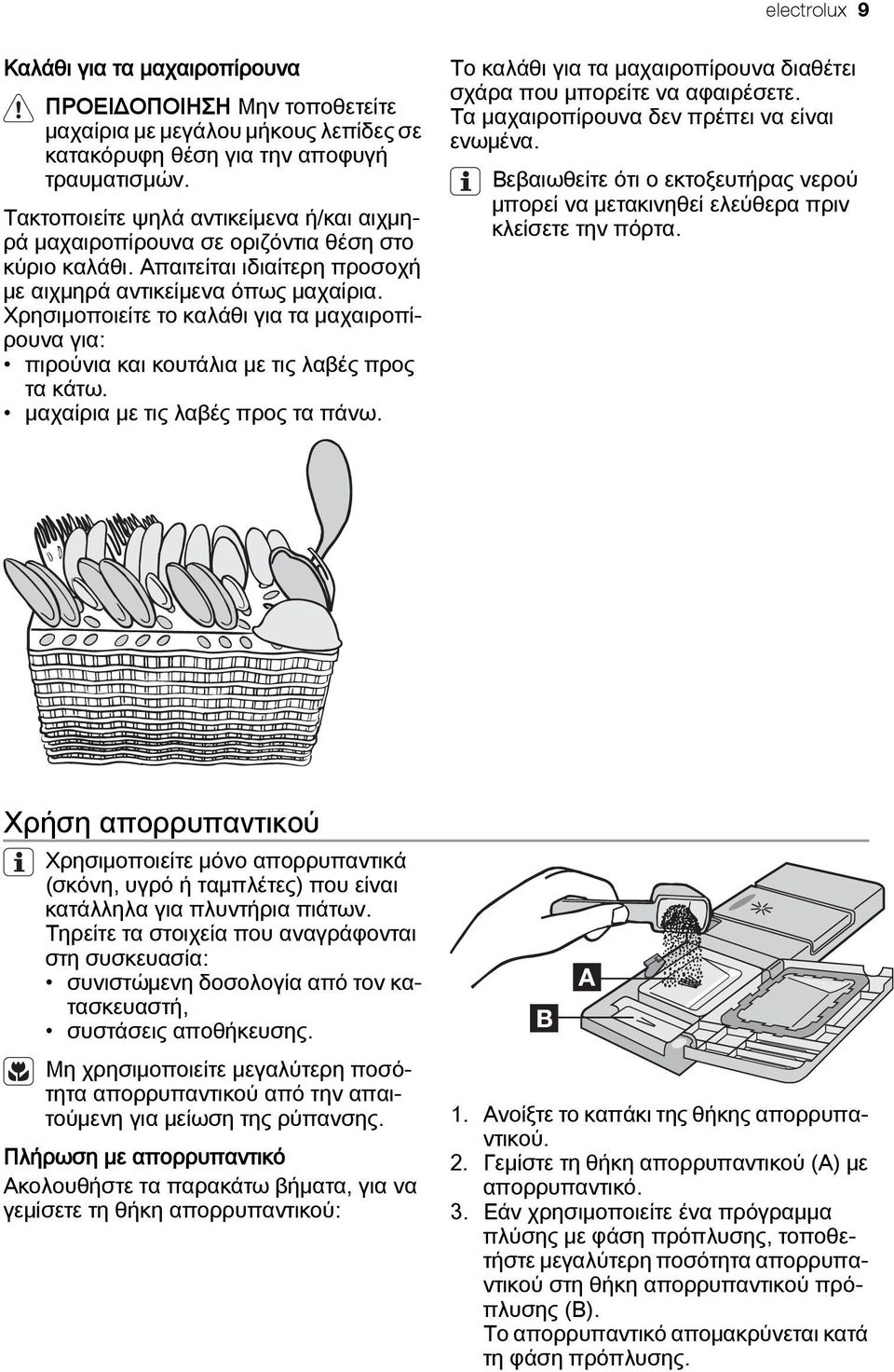 Χρησιμοποιείτε το καλάθι για τα μαχαιροπίρουνα για: πιρούνια και κουτάλια με τις λαβές προς τα κάτω. μαχαίρια με τις λαβές προς τα πάνω.