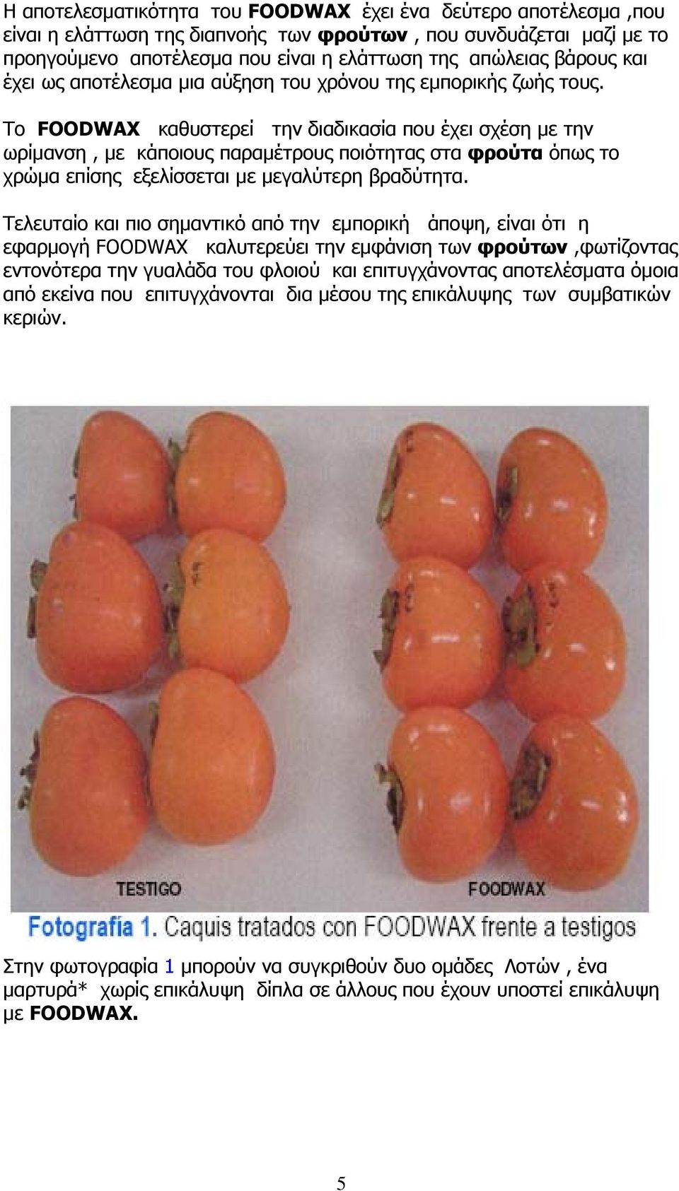 Το FOODWAX καθυστερεί την διαδικασία που έχει σχέση με την ωρίμανση, με κάποιους παραμέτρους ποιότητας στα φρούτα όπως το χρώμα επίσης εξελίσσεται με μεγαλύτερη βραδύτητα.