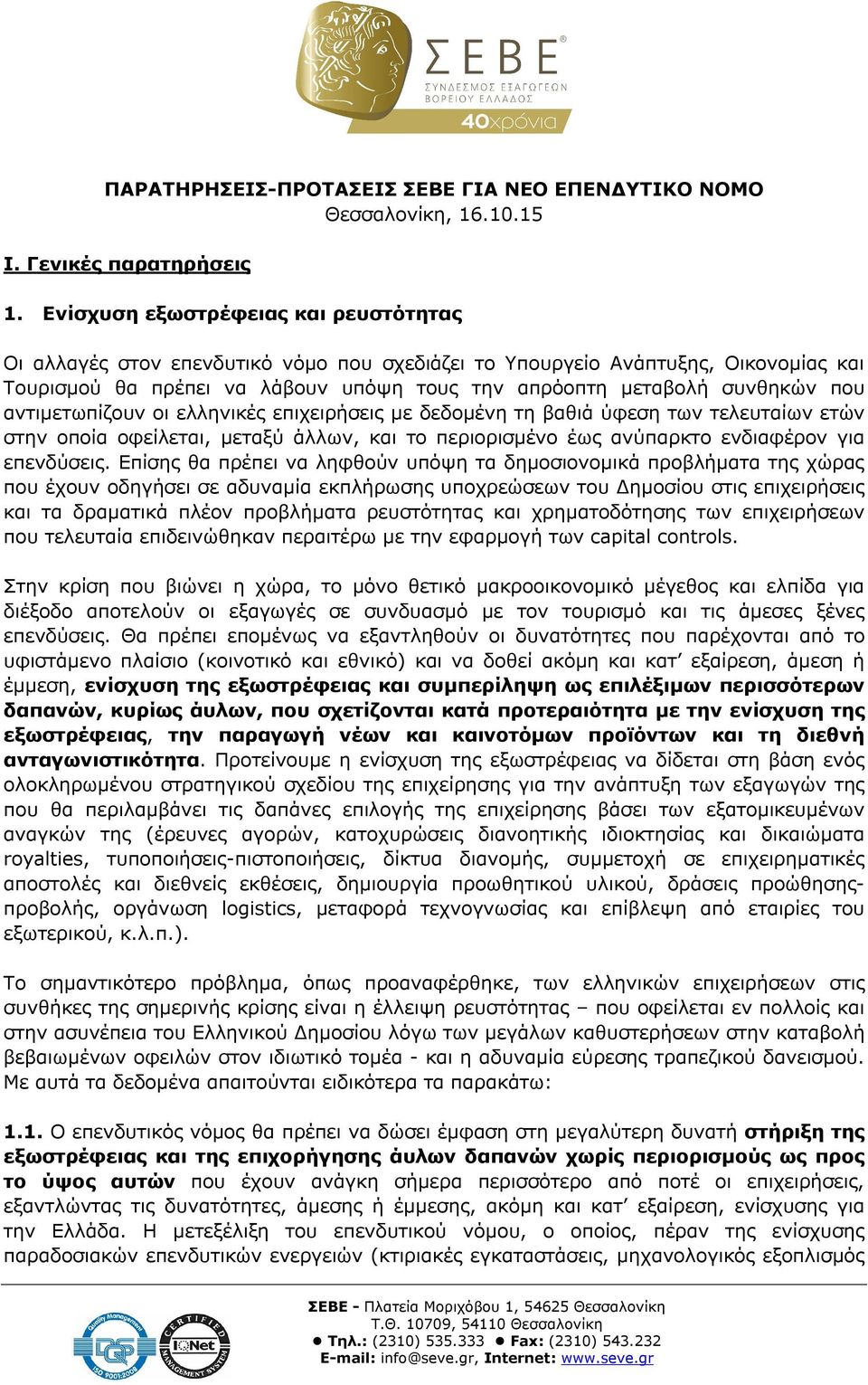 αντιμετωπίζουν οι ελληνικές επιχειρήσεις με δεδομένη τη βαθιά ύφεση των τελευταίων ετών στην οποία οφείλεται, μεταξύ άλλων, και το περιορισμένο έως ανύπαρκτο ενδιαφέρον για επενδύσεις.