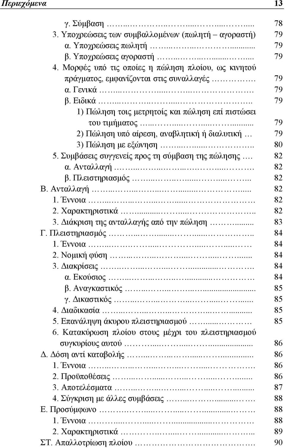 ........... 79 2) Πώληση υπό αίρεση, αναβλητική ή διαλυτική 79 3) Πώληση με εξώνηση........ 80 5. Συμβάσεις συγγενείς προς τη σύμβαση της πώλησης. 82 α. Ανταλλαγή............... 82 β. Πλειστηριασμός.