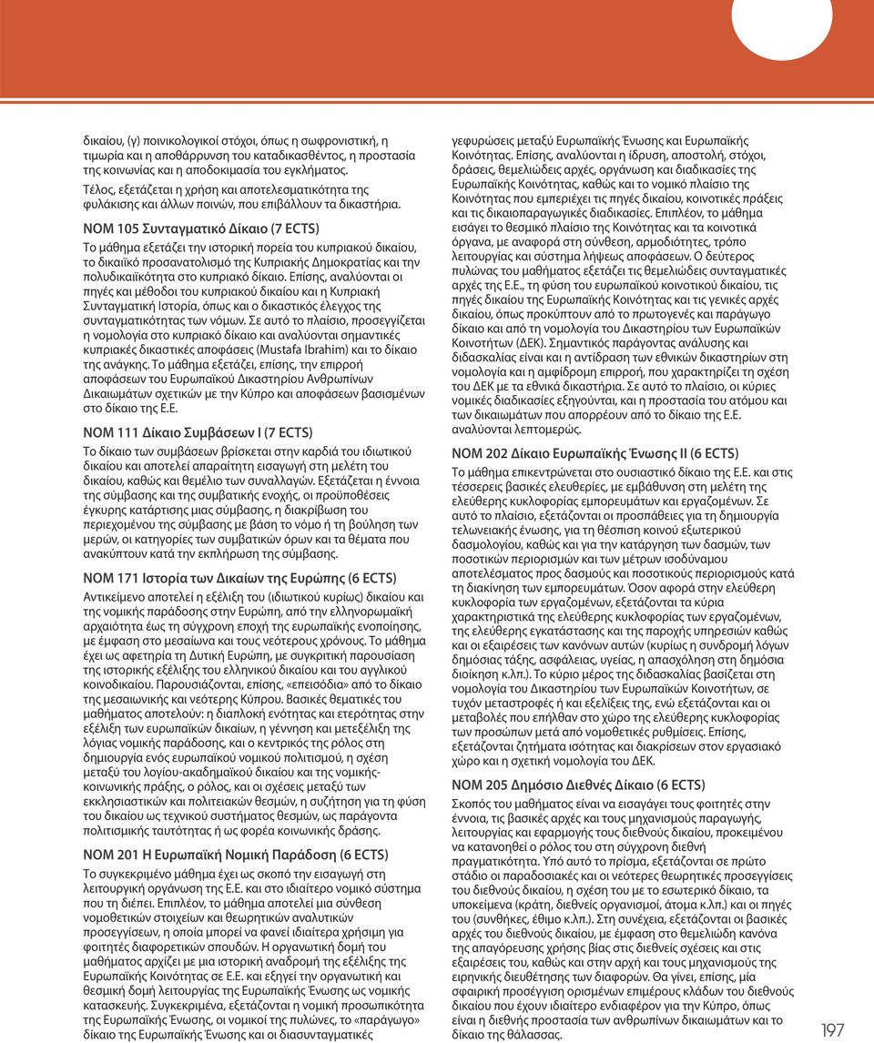 ΝΟΜ 105 Συνταγματικό Δίκαιο (7 ECTS) Το μάθημα εξετάζει την ιστορική πορεία του κυπριακού δικαίου, το δικαιϊκό προσανατολισμό της Κυπριακής Δημοκρατίας και την πολυδικαιϊκότητα στο κυπριακό δίκαιο.
