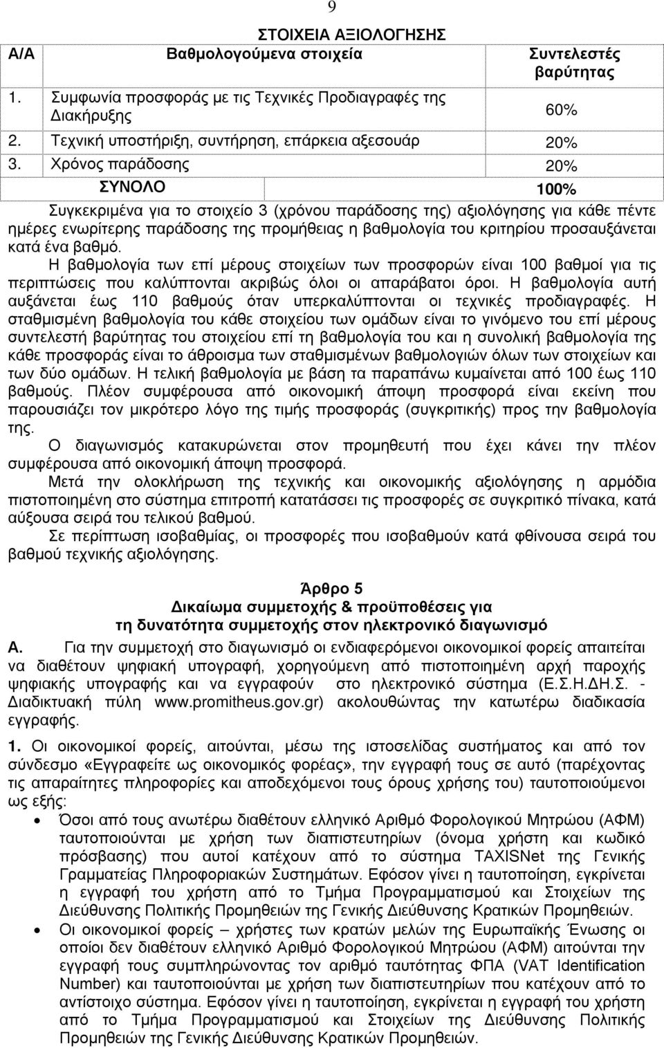 Χρόνος παράδοσης 20% ΣΥΝΟΛΟ 100% Συγκεκριμένα για το στοιχείο 3 (χρόνου παράδοσης της) αξιολόγησης για κάθε πέντε ημέρες ενωρίτερης παράδοσης της προμήθειας η βαθμολογία του κριτηρίου προσαυξάνεται