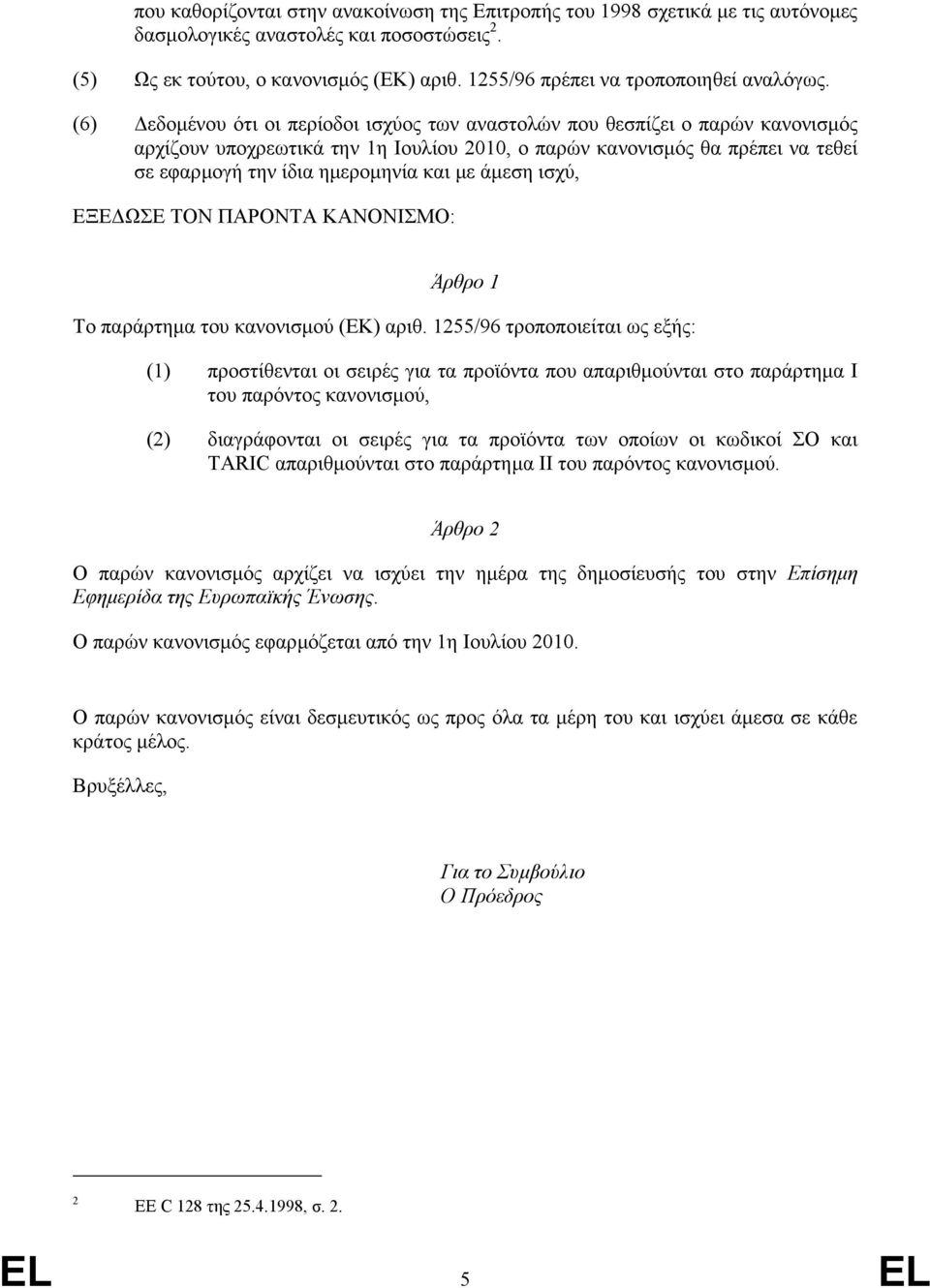 (6) εδοµένου ότι οι περίοδοι ισχύος των αναστολών που θεσπίζει ο παρών κανονισµός αρχίζουν υποχρεωτικά την 1η Ιουλίου 2010, ο παρών κανονισµός θα πρέπει να τεθεί σε εφαρµογή την ίδια ηµεροµηνία και