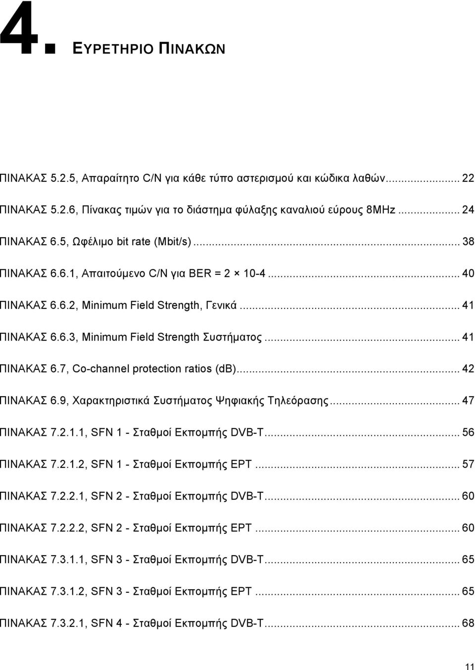 .. 41 ΠΙΝΑΚΑΣ 6.7, Co-channel protection ratios (db)... 42 ΠΙΝΑΚΑΣ 6.9, Χαρακτηριστικά Συστήματος Ψηφιακής Τηλεόρασης... 47 ΠΙΝΑΚΑΣ 7.2.1.1, SFN 1 - Σταθμοί Εκπομπής DVB-T... 56 ΠΙΝΑΚΑΣ 7.2.1.2, SFN 1 - Σταθμοί Εκπομπής ΕΡΤ.