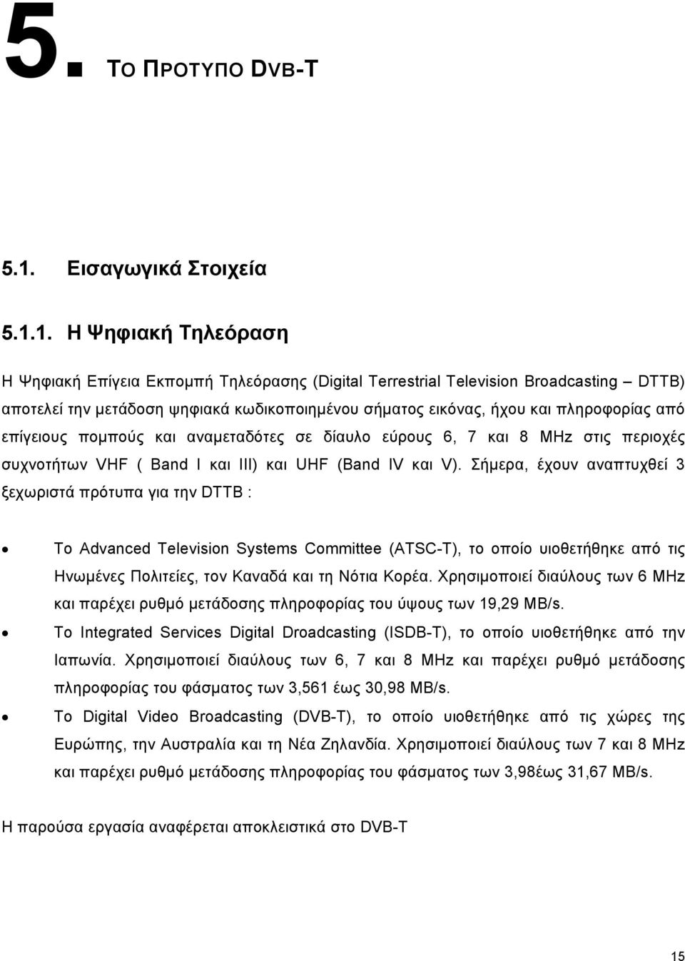 1. Η Ψηφιακή Τηλεόραση Η Ψηφιακή Επίγεια Εκπομπή Τηλεόρασης (Digital Terrestrial Television Broadcasting DTTB) αποτελεί την μετάδοση ψηφιακά κωδικοποιημένου σήματος εικόνας, ήχου και πληροφορίας από