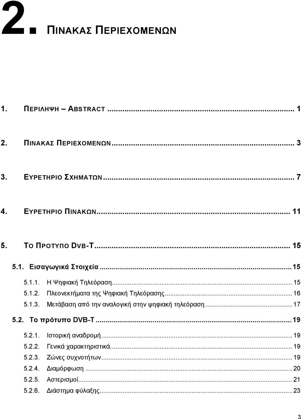 .. 16 5.1.3. Μετάβαση από την αναλογική στην ψηφιακή τηλεόραση... 17 5.2. Το πρότυπο DVB-T... 19 5.2.1. Ιστορική αναδρομή... 19 5.2.2. Γενικά χαρακτηριστικά.