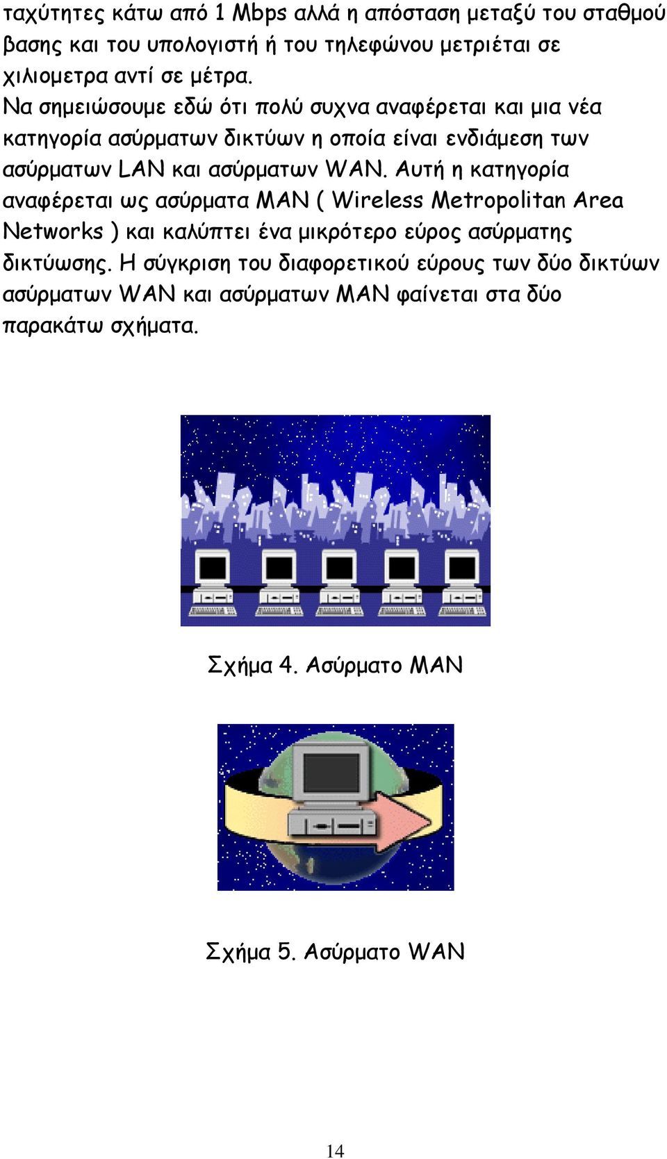 Αυτή η κατηγορία αναφέρεται ως ασύρματα MAN ( Wireless Metropolitan Area Networks ) και καλύπτει ένα μικρότερο εύρος ασύρματης δικτύωσης.