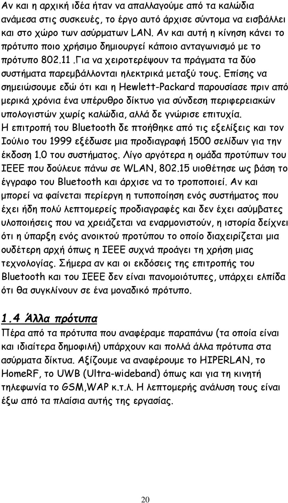 Επίσης να σημειώσουμε εδώ ότι και η Hewlett-Packard παρουσίασε πριν από μερικά χρόνια ένα υπέρυθρο δίκτυο για σύνδεση περιφερειακών υπολογιστών χωρίς καλώδια, αλλά δε γνώρισε επιτυχία.