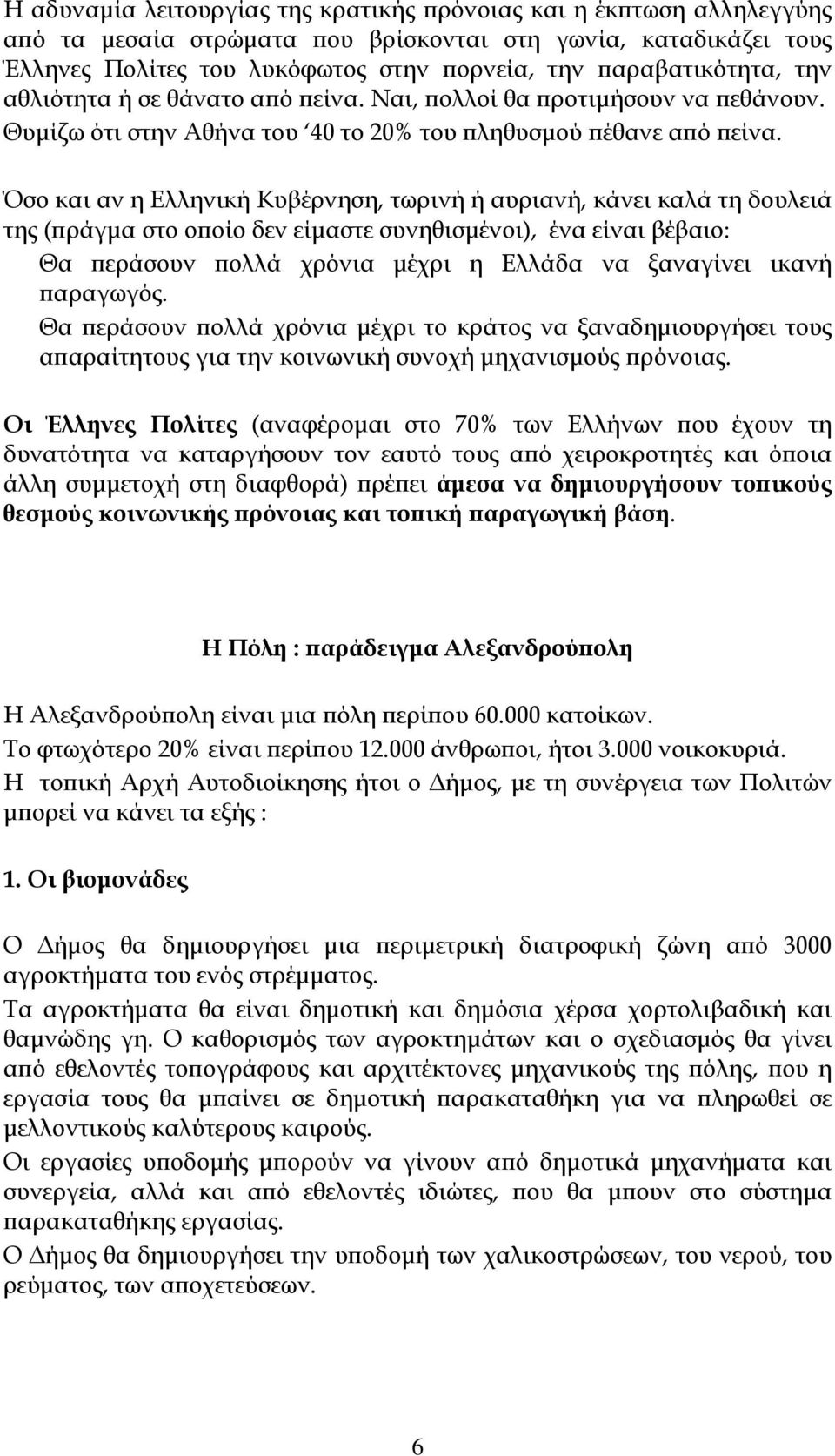 Όσο και αν η Ελληνική Κυβέρνηση, τωρινή ή αυριανή, κάνει καλά τη δουλειά της (πράγμα στο οποίο δεν είμαστε συνηθισμένοι), ένα είναι βέβαιο: Θα περάσουν πολλά χρόνια μέχρι η Ελλάδα να ξαναγίνει ικανή