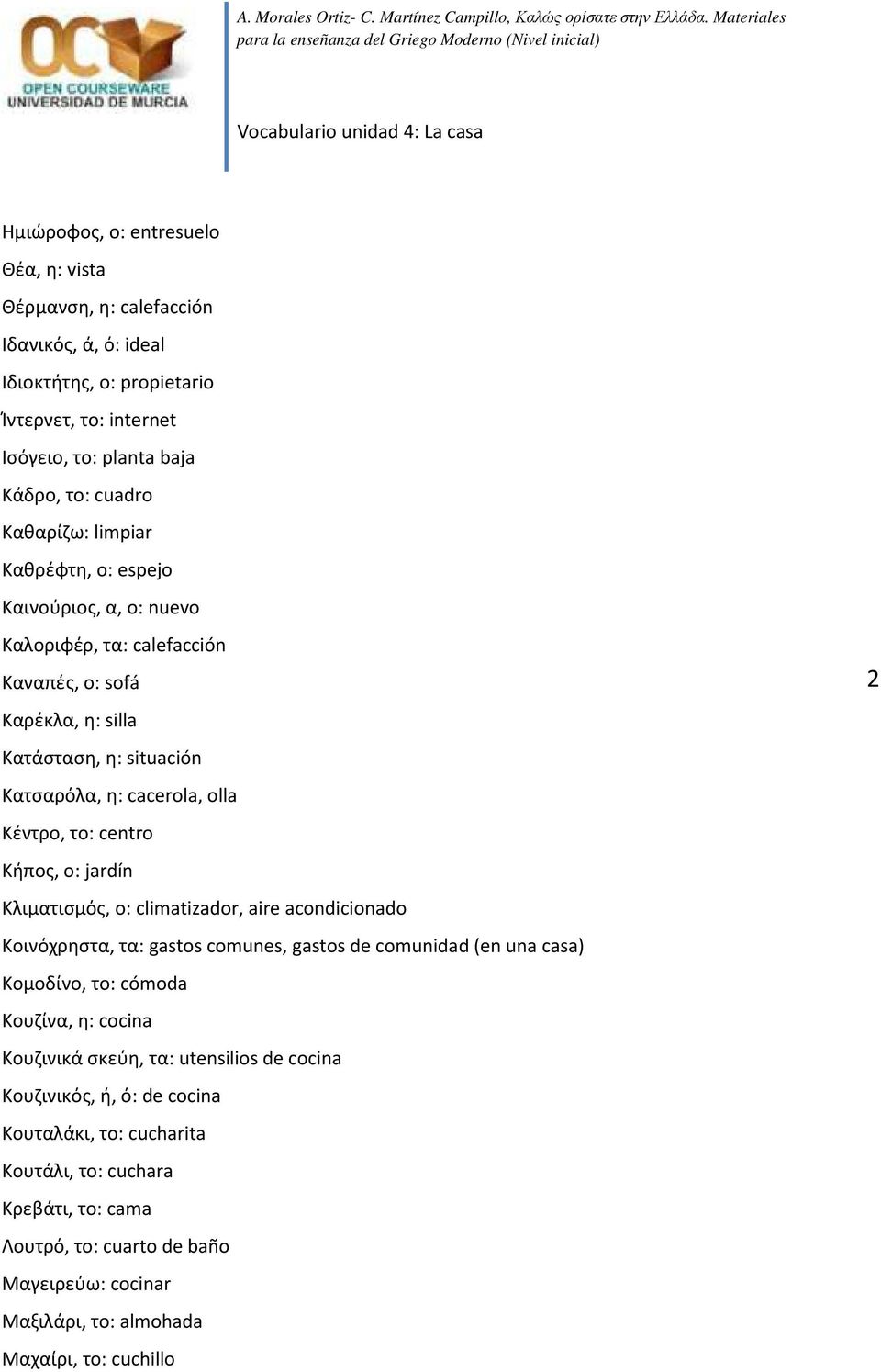 ο: jardín Κλιματισμός, ο: climatizador, aire acondicionado Κοινόχρηστα, τα: gastos comunes, gastos de comunidad (en una casa) Κομοδίνο, το: cómoda Κουζίνα, η: cocina Κουζινικά σκεύη, τα: