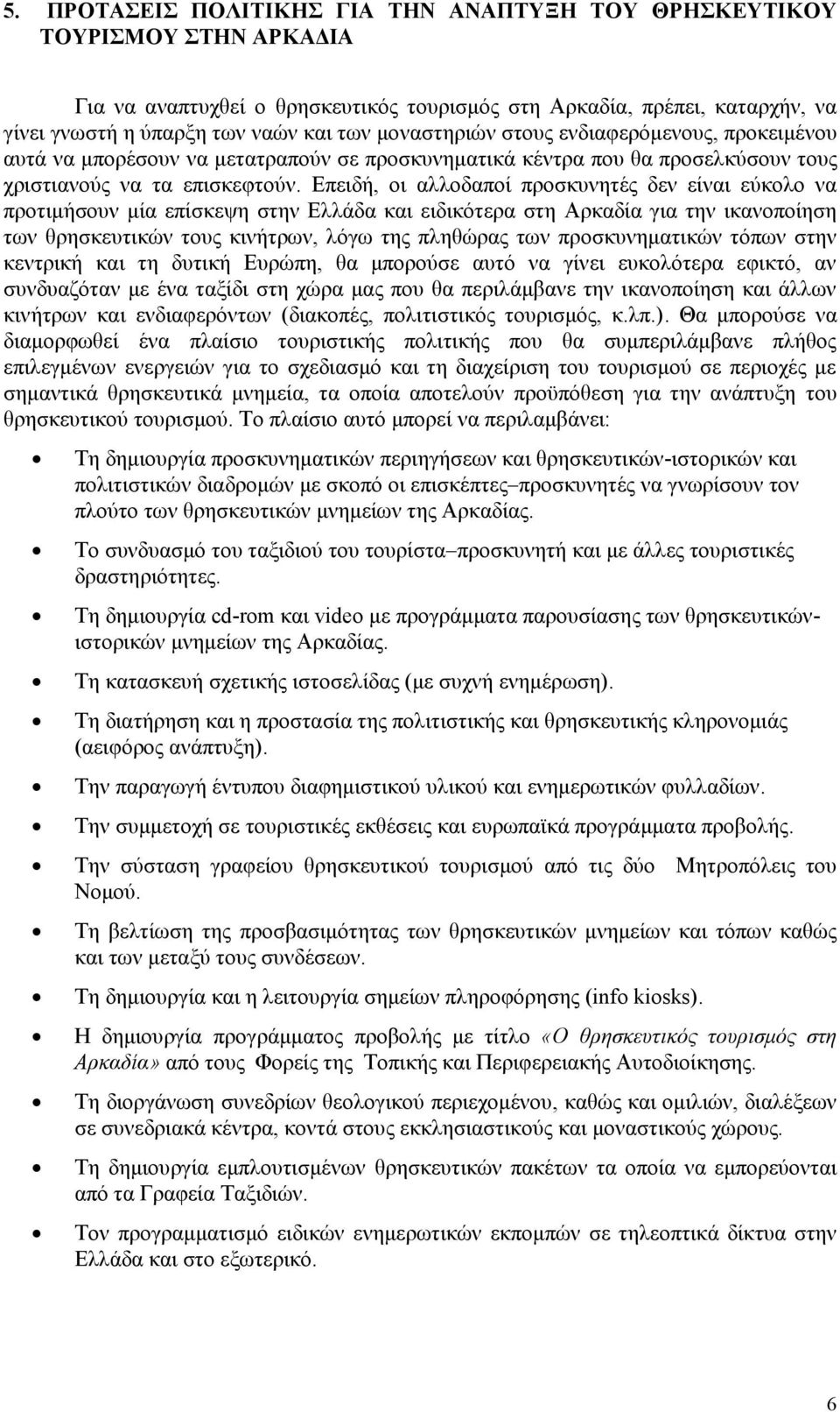 Επειδή, οι αλλοδαποί προσκυνητές δεν είναι εύκολο να προτιμήσουν μία επίσκεψη στην Ελλάδα και ειδικότερα στη Αρκαδία για την ικανοποίηση των θρησκευτικών τους κινήτρων, λόγω της πληθώρας των