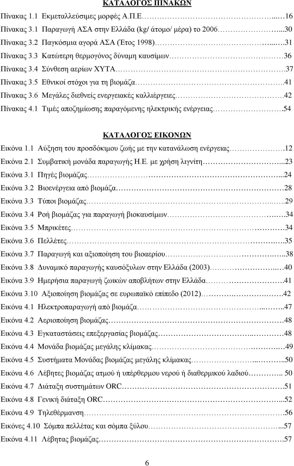 1 Τιμές αποζημίωσης παραγόμενης ηλεκτρικής ενέργειας.54 ΚΑΤΑΛΟΓΟΣ ΕΙΚΟΝΩΝ Εικόνα 1.1 Αύξηση του προσδόκιμου ζωής με την κατανάλωση ενέργειας.12 Εικόνα 2.1 Συμβατική μονάδα παραγωγής Η.Ε. με χρήση λιγνίτη.