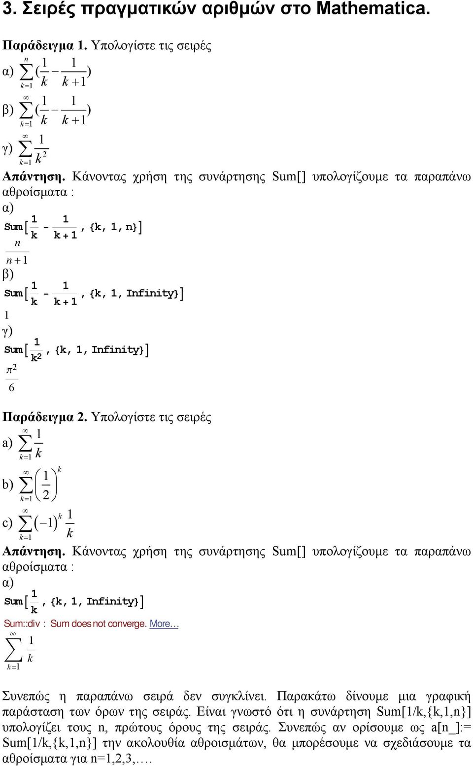 Υπολογίστε τις σειρές a) k b) k = k = k c) ( ) k k = k Απάντηση. Κάνοντας χρήση της συνάρτησης Sum[] υπολογίζουµε τα παραπάνω αθροίσµατα : α) SumA, 8k,, Infinity<E k Sum::div : Sum doesnot converge.