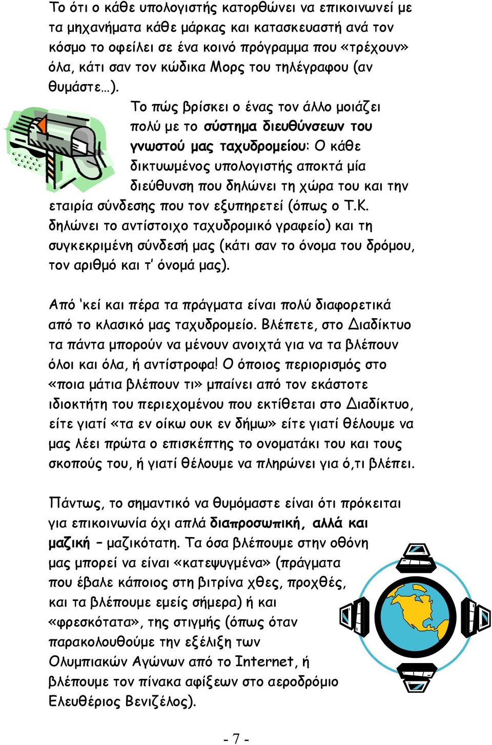 Το πώς βρίσκει ο ένας τον άλλο µοιάζει πολύ µε το σύστηµα διευθύνσεων του γνωστού µας ταχυδροµείου: Ο κάθε δικτυωµένος υπολογιστής αποκτά µία διεύθυνση που δηλώνει τη χώρα του και την εταιρία