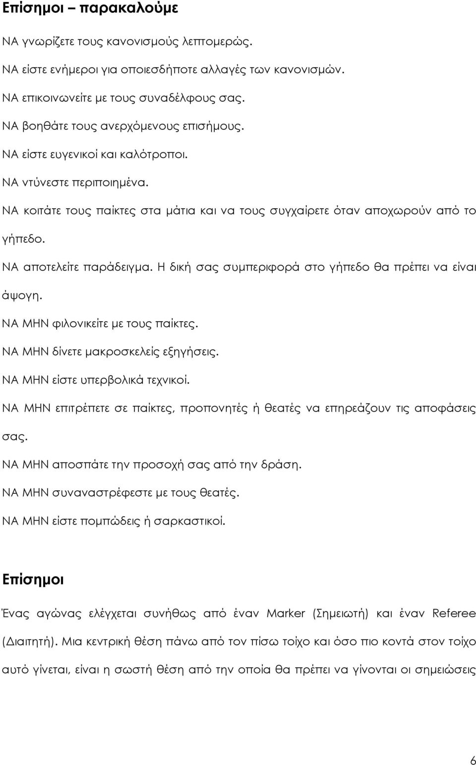 ΝΑ αποτελείτε παράδειγμα. Η δική σας συμπεριφορά στο γήπεδο θα πρέπει να είναι άψογη. ΝΑ ΜΗΝ φιλονικείτε με τους παίκτες. ΝΑ ΜΗΝ δίνετε μακροσκελείς εξηγήσεις. ΝΑ ΜΗΝ είστε υπερβολικά τεχνικοί.