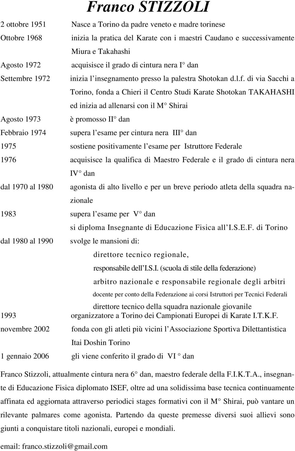 di via Sacchi a Torino, fonda a Chieri il Centro Studi Karate Shotokan TAKAHASHI ed inizia ad allenarsi con il M Shirai è promosso II dan supera l esame per cintura nera III dan 1975 sostiene