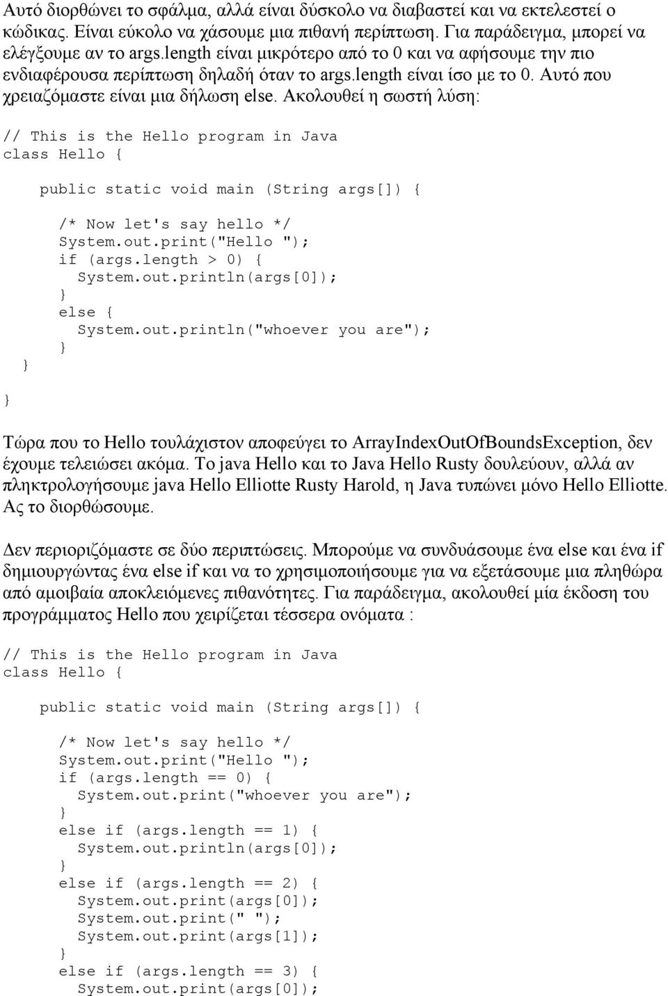 Ακολουθεί η σωστή λύση: // This is the Hello program in Java class Hello { public static void main (String args[]) { /* Now let's say hello */ System.out.print("Hello "); if (args.