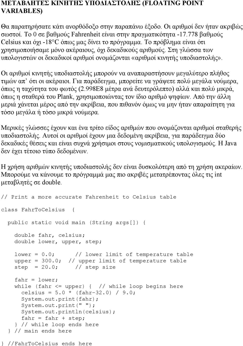 Στη γλώσσα των υπολογιστών οι δεκαδικοί αριθμοί ονομάζονται «αριθμοί κινητής υποδιαστολής». Οι αριθμοί κινητής υποδιαστολής μπορούν να αναπαραστήσουν μεγαλύτερο πλήθος τιμών απ ότι οι ακέραιοι.