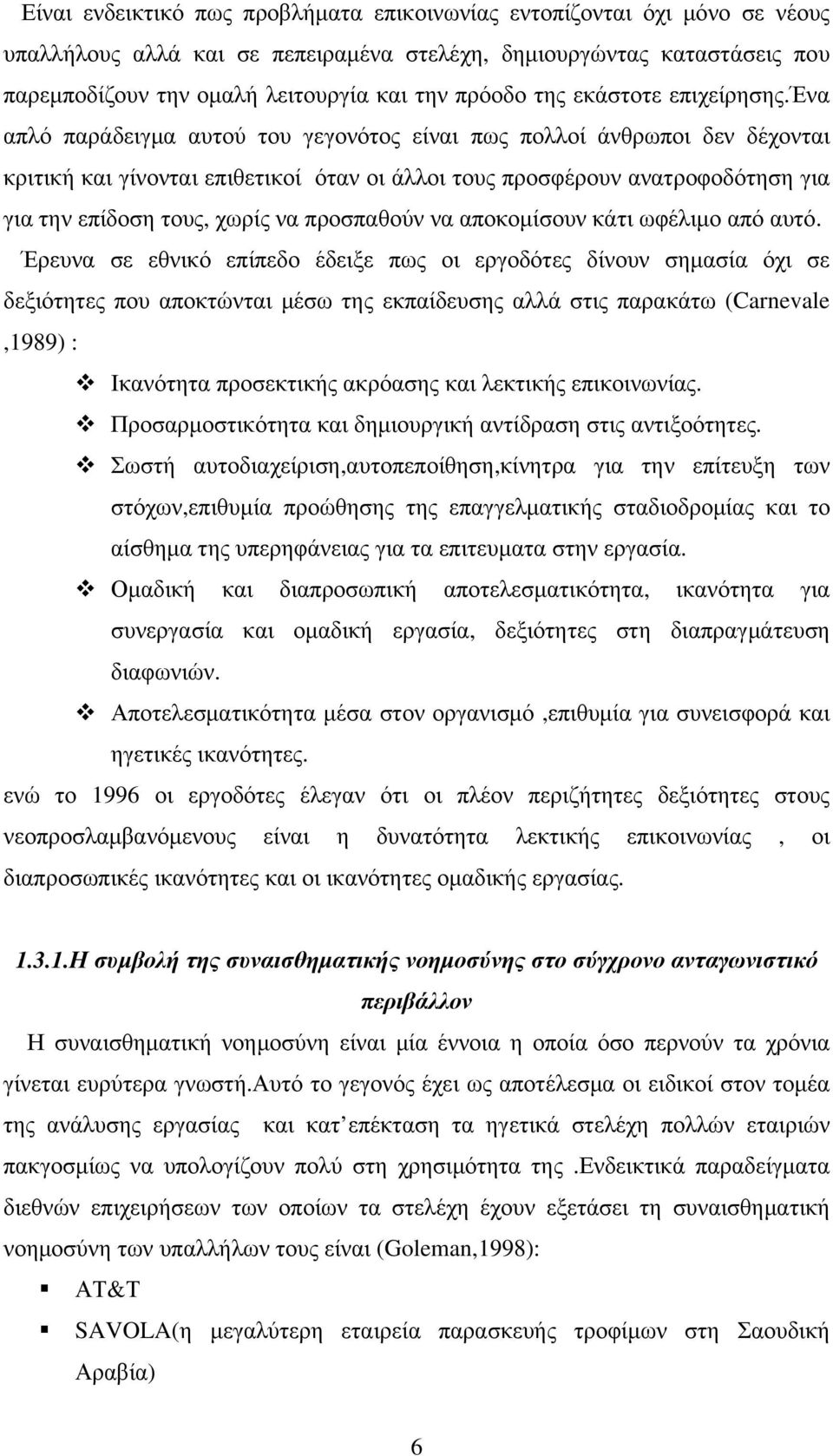 ένα απλό παράδειγμα αυτού του γεγονότος είναι πως πολλοί άνθρωποι δεν δέχονται κριτική και γίνονται επιθετικοί όταν οι άλλοι τους προσφέρουν ανατροφοδότηση για για την επίδοση τους, χωρίς να