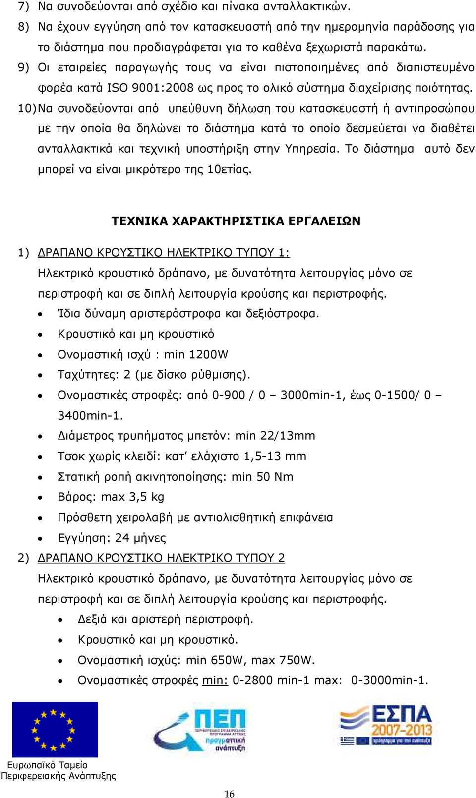 10) Να συνοδεύονται από υπεύθυνη δήλωση του κατασκευαστή ή αντιπροσώπου µε την οποία θα δηλώνει το διάστηµα κατά το οποίο δεσµεύεται να διαθέτει ανταλλακτικά και τεχνική υποστήριξη στην Υπηρεσία.