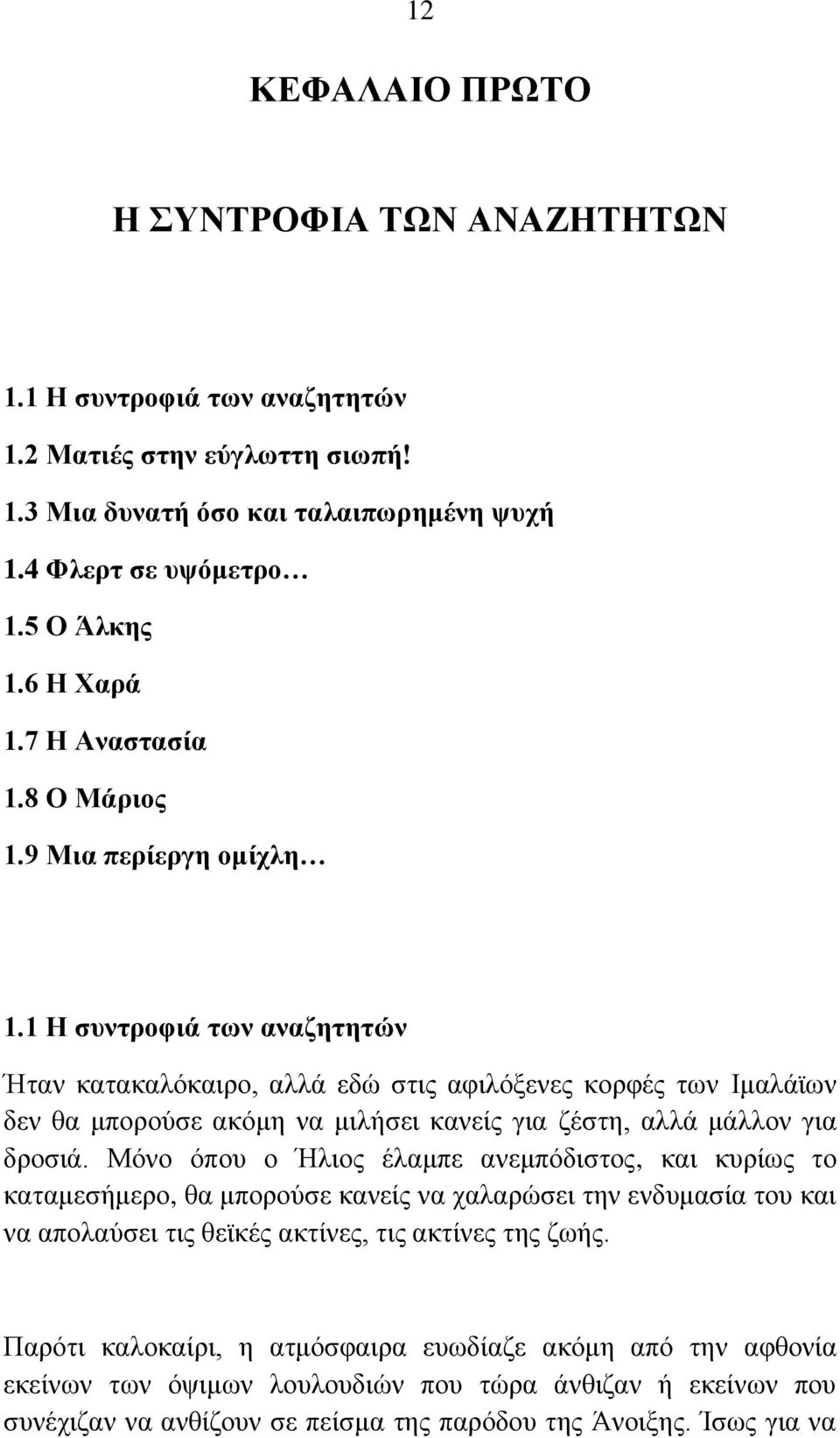 1 Η συντροφιά των αναζητητών Ήταν κατακαλόκαιρο, αλλά εδώ στις αφιλόξενες κορφές των Ιμαλάϊων δεν θα μπορούσε ακόμη να μιλήσει κανείς για ζέστη, αλλά μάλλον για δροσιά.