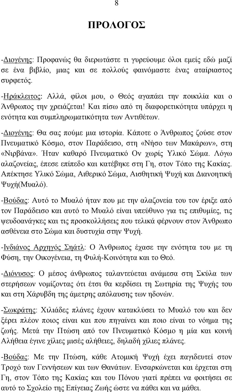 -Διογένης: Θα σας πούμε μια ιστορία. Κάποτε ο Άνθρωπος ζούσε στον Πνευματικό Κόσμο, στον Παράδεισο, στη «Νήσο των Μακάρων», στη «Νιρβάνα». Ήταν καθαρό Πνευματικό Ον χωρίς Υλικό Σώμα.