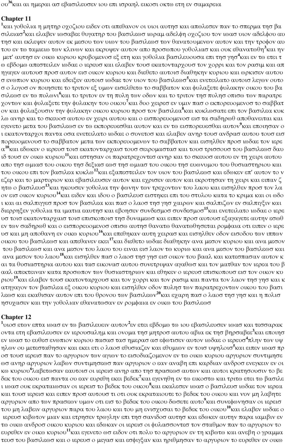 κλινων και εκρυψεν αυτον απο προσωπου γοθολιασ και ουκ εθανατωθη 3 και ην µετ αυτησ εν οικω κυριου κρυβοµενοσ εξ ετη και γοθολια βασιλευουσα επι τησ γησ 4 και εν τω ετει τ ω εβδοµω απεστειλεν ιωδαε ο