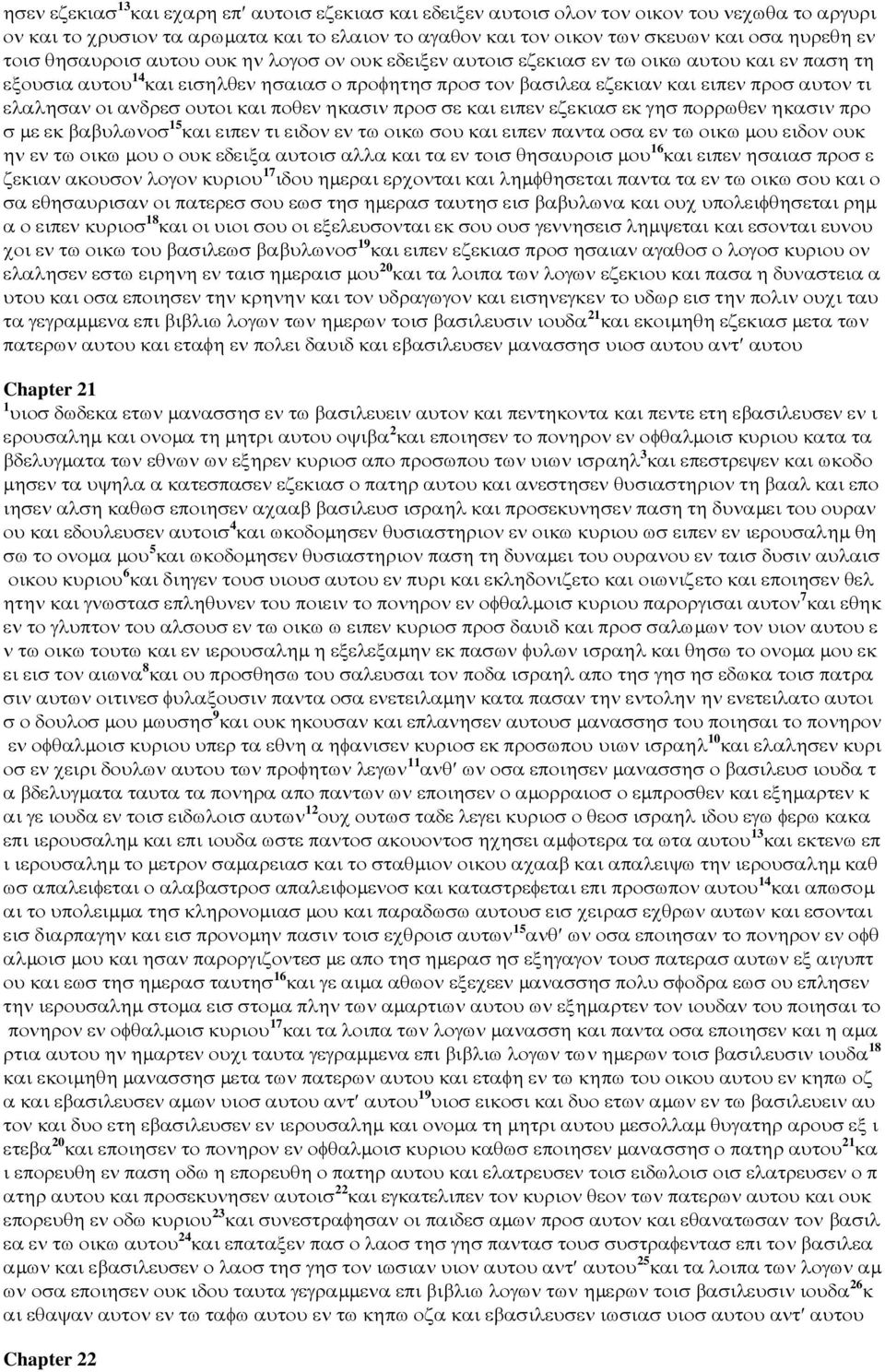 ανδρεσ ουτοι και ποθεν ηκασιν προσ σε και ειπεν εζεκιασ εκ γησ πορρωθεν ηκασιν προ σ µε εκ βαβυλωνοσ 15 και ειπεν τι ειδον εν τω οικω σου και ειπεν παντα οσα εν τω οικω µου ειδον ουκ ην εν τω οικω