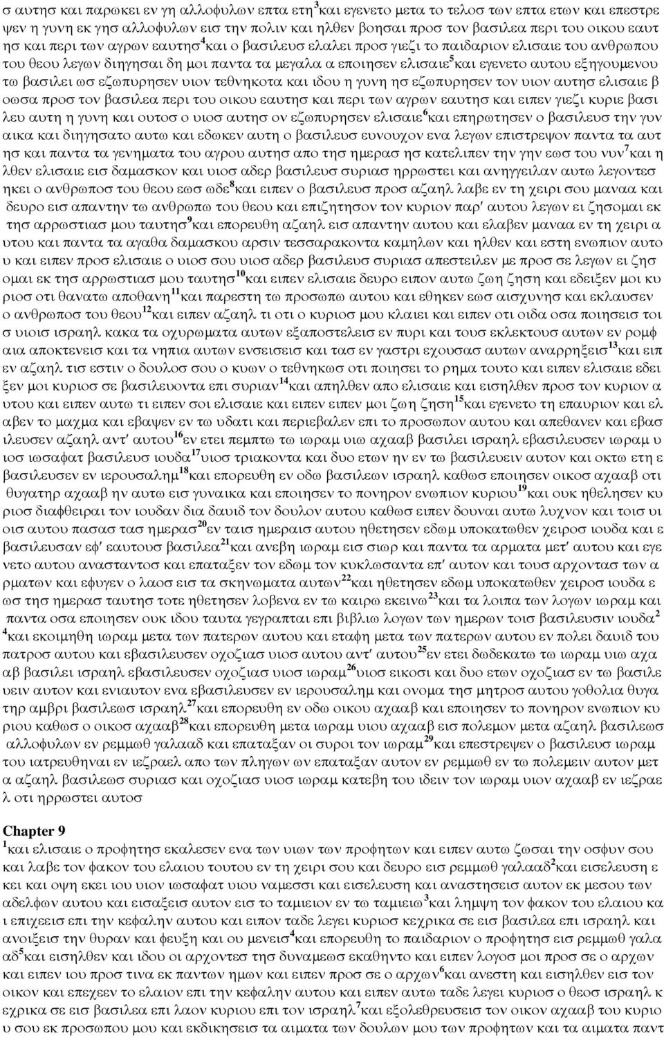 βασιλει ωσ εζωπυρησεν υιον τεθνηκοτα και ιδου η γυνη ησ εζωπυρησεν τον υιον αυτησ ελισαιε β οωσα προσ τον βασιλεα περι του οικου εαυτησ και περι των αγρων εαυτησ και ειπεν γιεζι κυριε βασι λευ αυτη η