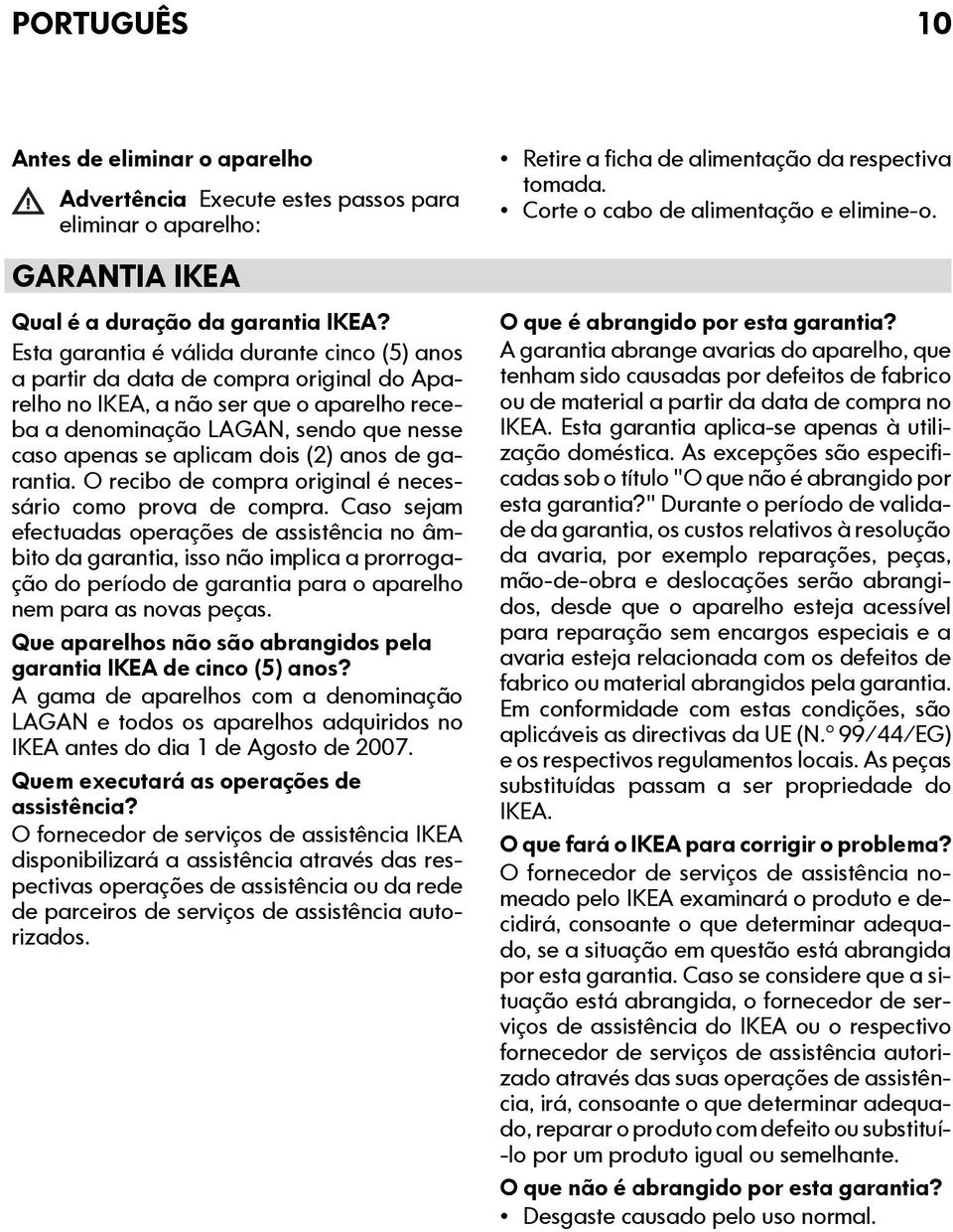 (2) anos de garantia. O recibo de compra original é necessário como prova de compra.