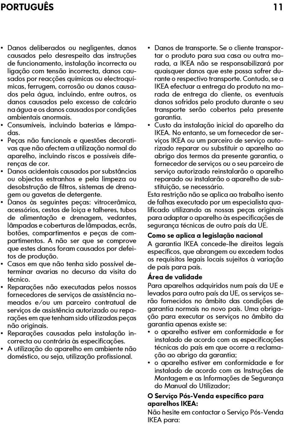 anormais. Consumíveis, incluindo baterias e lâmpadas. Peças não funcionais e questões decorativas que não afectem a utilização normal do aparelho, incluindo riscos e possíveis diferenças de cor.