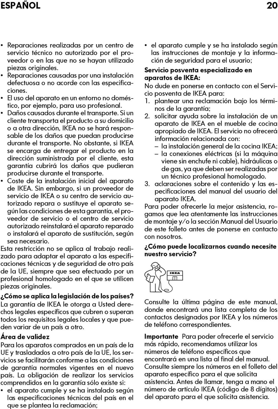 Daños causados durante el transporte. Si un cliente transporta el producto a su domicilio o a otra dirección, IKEA no se hará responsable de los daños que puedan producirse durante el transporte.