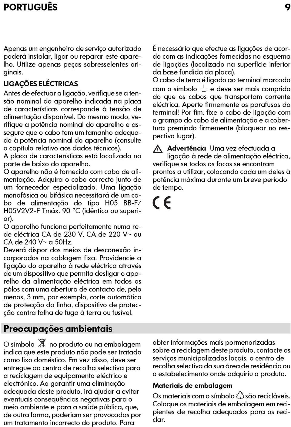 Do mesmo modo, verifique a potência nominal do aparelho e assegure que o cabo tem um tamanho adequado à potência nominal do aparelho (consulte o capítulo relativo aos dados técnicos).