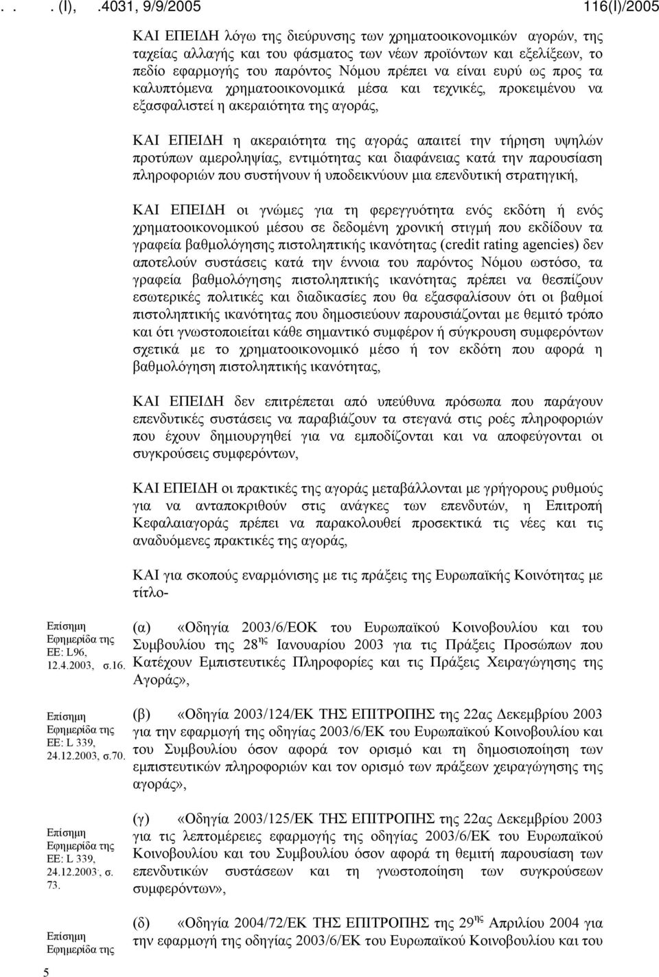 τα καλυπτόμενα χρηματοοικονομικά μέσα και τεχνικές, προκειμένου να εξασφαλιστεί η ακεραιότητα της αγοράς, ΚΑΙ ΕΠΕΙΔΗ η ακεραιότητα της αγοράς απαιτεί την τήρηση υψηλών προτύπων αμεροληψίας,