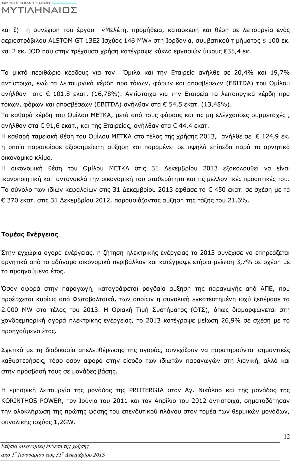 Το μικτό περιθώριο κέρδους για τον Όμιλο και την Εταιρεία ανήλθε σε 20,4% και 19,7% αντίστοιχα, ενώ τα λειτουργικά κέρδη προ τόκων, φόρων και αποσβέσεων (EBITDA) του Ομίλου ανήλθαν στα 101,8 εκατ.