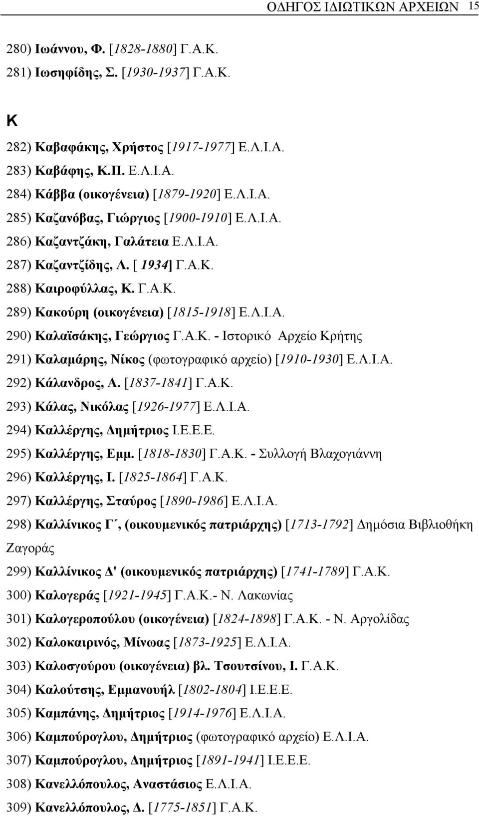 Α.Κ. - Ιστορικό Αρχείο Κρήτης 291) Καλαµάρης, Νίκος (φωτογραφικό αρχείο) [1910-1930] Ε.Λ.Ι.Α. 292) Κάλανδρος, Α. [1837-1841] Γ.Α.Κ. 293) Κάλας, Νικόλας [1926-1977] Ε.Λ.Ι.Α. 294) Kαλλέργης, ηµήτριος I.