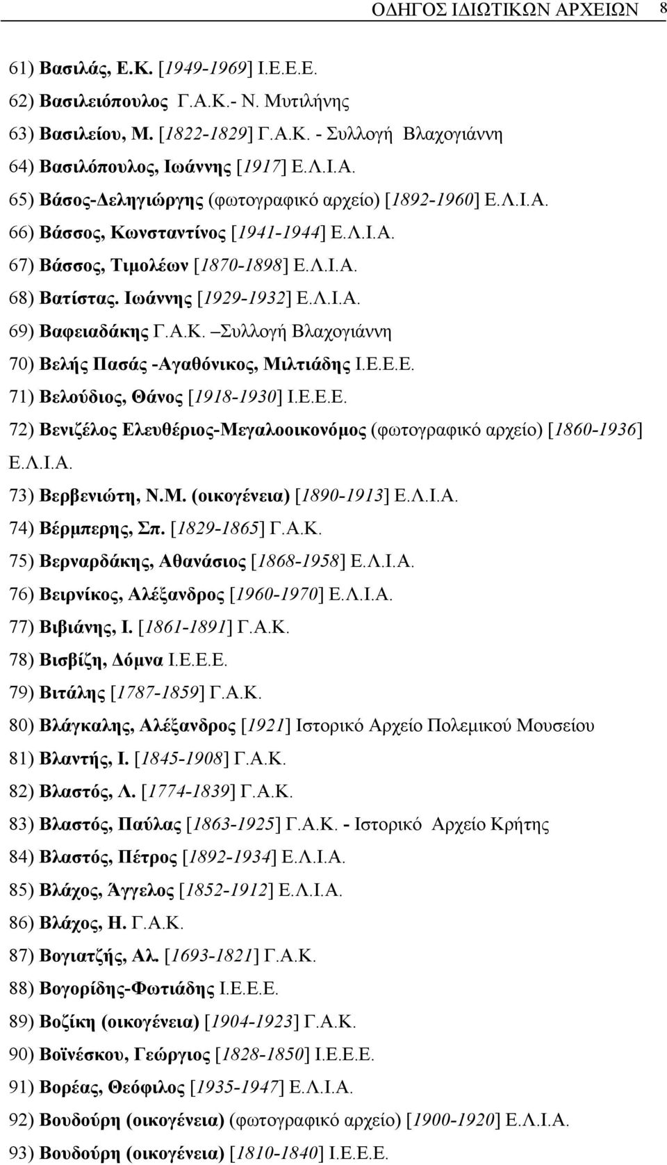 Α.Κ. Συλλογή Βλαχογιάννη 70) Βελής Πασάς -Αγαθόνικος, Μιλτιάδης Ι.Ε.Ε.Ε. 71) Βελούδιος, Θάνος [1918-1930] Ι.Ε.Ε.Ε. 72) Βενιζέλος Ελευθέριος-Μεγαλοοικονόµος (φωτογραφικό αρχείο) [1860-1936] Ε.Λ.Ι.Α. 73) Βερβενιώτη, Ν.