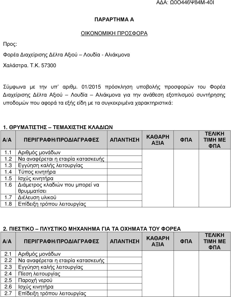 ΘΡΥΜΑΤΙΣΤΗΣ ΤΕΜΑΧΙΣΤΗΣ ΚΛΑΔΙΩΝ A/A ΠΕΡΙΓΡΑΦΗ/ΠΡΟΔΙΑΓΡΑΦΕΣ ΑΠΑΝΤΗΣΗ 1.1 Αριθμός μονάδων 1.2 Να αναφέρεται η εταιρία κατασκευής 1.3 Εγγύηση καλής λειτουργίας 1.4 Τύπος κινητήρα 1.5 Ισχύς κινητήρα 1.