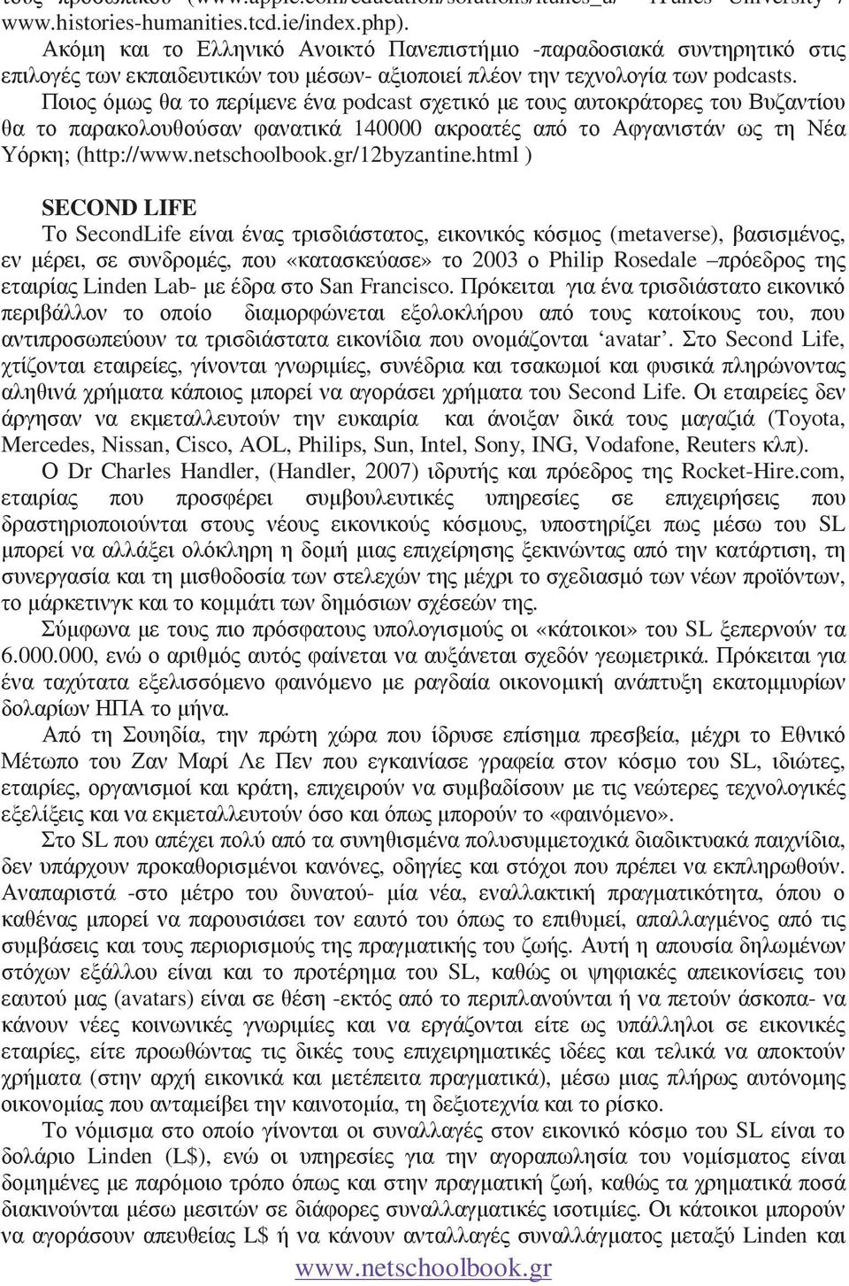 Ποιος όµως θα το περίµενε ένα podcast σχετικό µε τους αυτοκράτορες του Βυζαντίου θα το παρακολουθούσαν φανατικά 140000 ακροατές από το Αφγανιστάν ως τη Νέα Υόρκη; (http:///12byzantine.