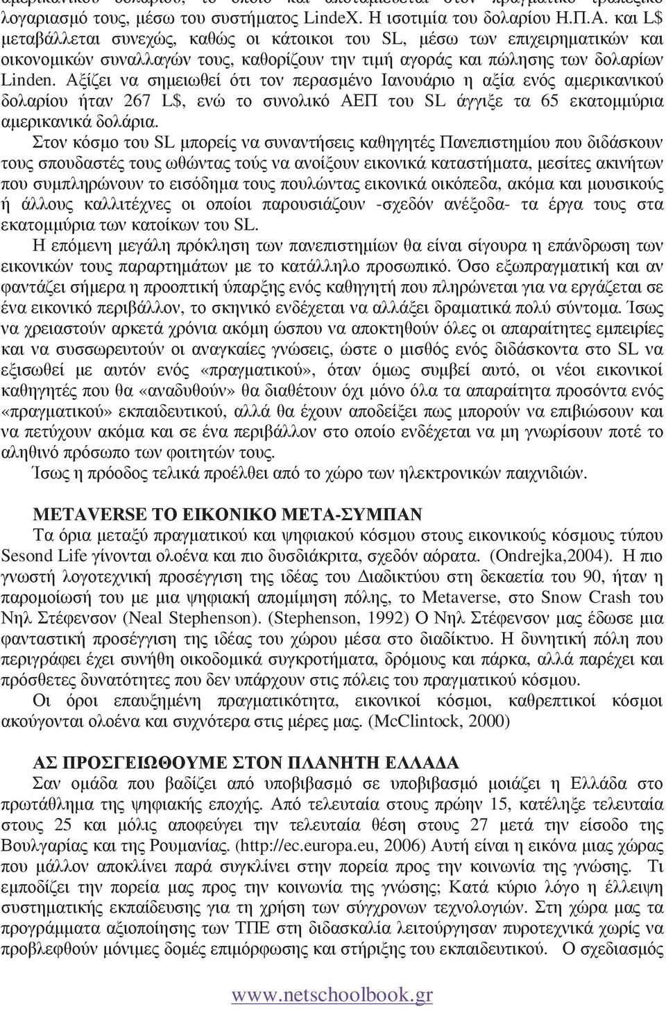 Αξίζει να σηµειωθεί ότι τον περασµένο Ιανουάριο η αξία ενός αµερικανικού δολαρίου ήταν 267 L$, ενώ το συνολικό ΑΕΠ του SL άγγιξε τα 65 εκατοµµύρια αµερικανικά δολάρια.