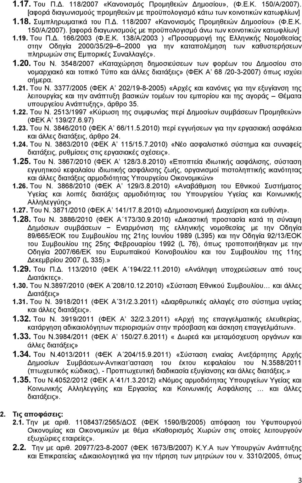 1.20. Του Ν. 3548/2007 «Καταχώρηση δημοσιεύσεων των φορέων του Δημοσίου στο νομαρχιακό και τοπικό Τύπο και άλλες διατάξεις» (ΦΕΚ Α 68 /20-3-2007) όπως ισχύει σήμερα. 1.21. Του Ν. 3377/2005 (ΦΕΚ Α 202/19-8-2005) «Αρχές και κανόνες για την εξυγίανση της λειτουργίας και την ανάπτυξη βασικών τομέων του εμπορίου και της αγοράς Θέματα υπουργείου Ανάπτυξης», άρθρο 35.