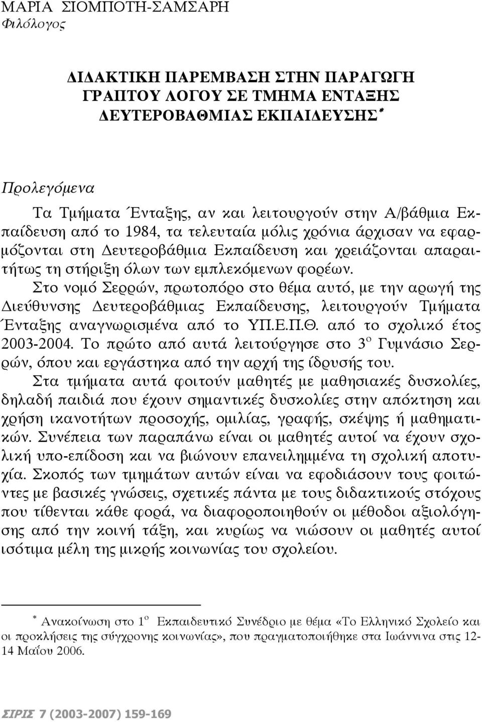 Στο νομό Σερρών, πρωτοπόρο στο θέμα αυτό, με την αρωγή της ιεύθυνσης ευτεροβάθμιας Εκπαίδευσης, λειτουργούν Τμήματα Ένταξης αναγνωρισμένα από το ΥΠ.Ε.Π.Θ. από το σχολικό έτος 2003-2004.