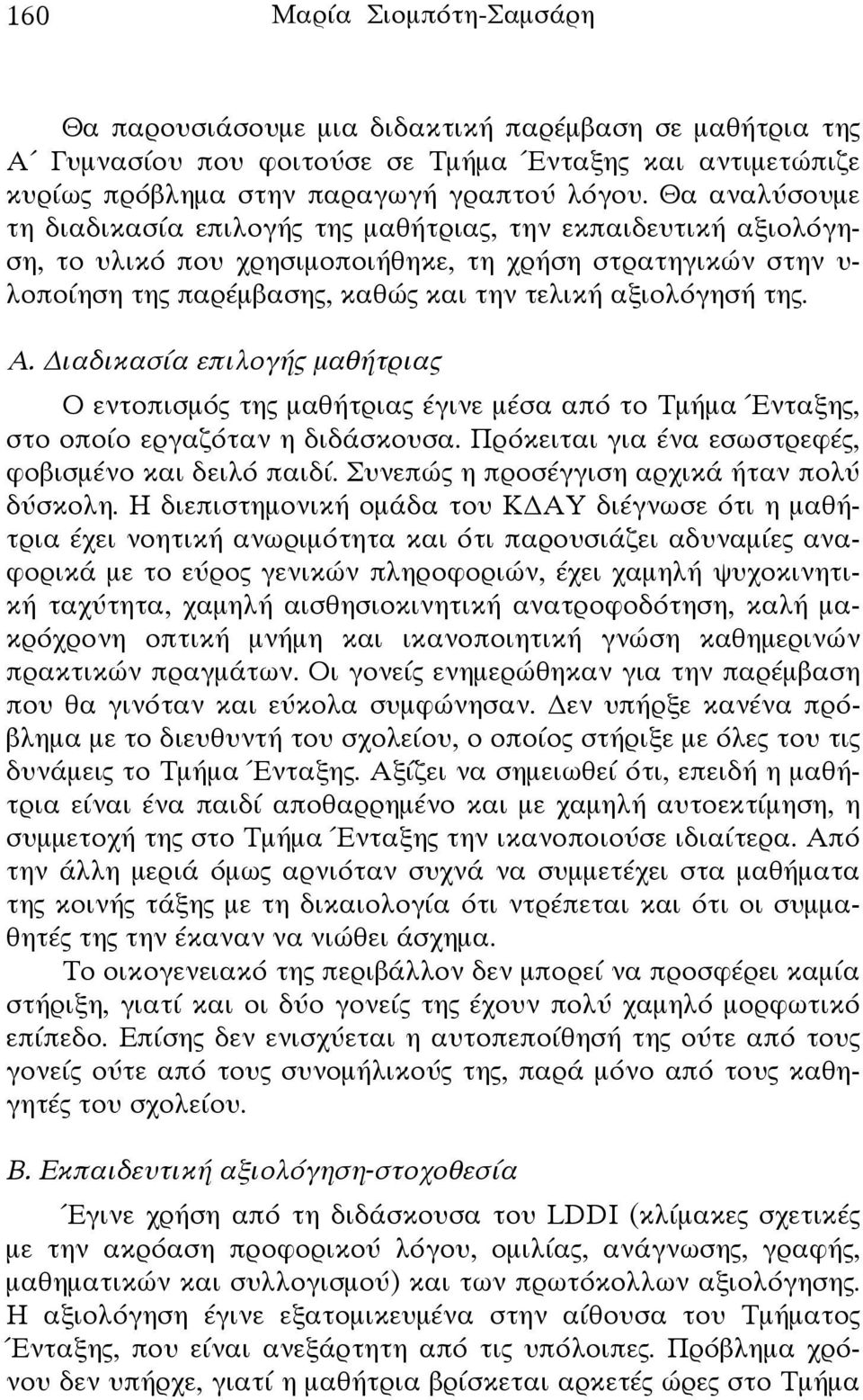 της. Α. ιαδικασία επιλογής μαθήτριας Ο εντοπισμός της μαθήτριας έγινε μέσα από το Τμήμα Ένταξης, στο οποίο εργαζόταν η διδάσκουσα. Πρόκειται για ένα εσωστρεφές, φοβισμένο και δειλό παιδί.